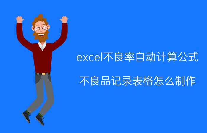 excel不良率自动计算公式 不良品记录表格怎么制作？